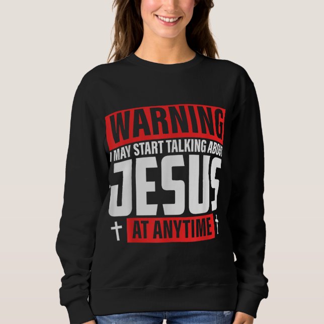 Warning I May Start Talking About Jesus Sweatshirt (Front)