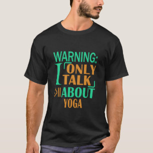 Warning I Only Talk About Yoga T-Shirt