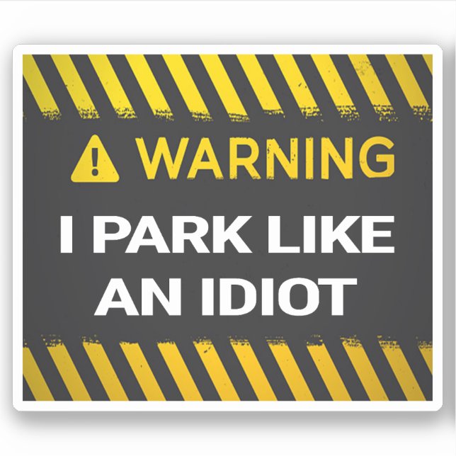 Warning I Park Like An Idiot (Front)