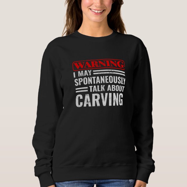 Warning I Talk About Carving Woodworking  wood car Sweatshirt (Front)