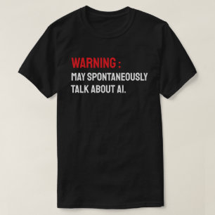 Warning: May Spontaneously Talk About AI T-Shirt