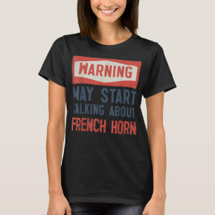 Warning May Start Talking About French Horn2 T-Shirt
