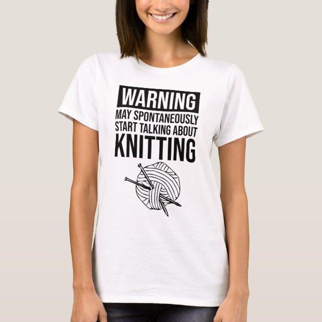 Warning - May Start Talking About Knitting T-Shirt (Front)