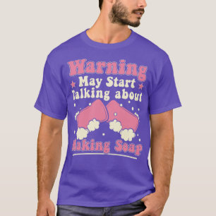 Warning May Start Talking About Soap Making Funny T-Shirt