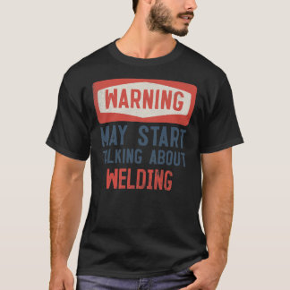 Warning May Start Talking About Welding Welder T-Shirt