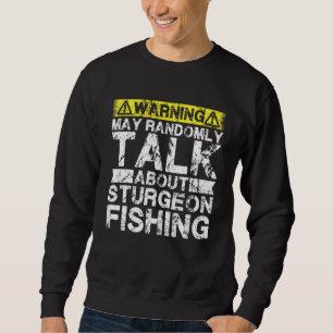 Warning May Talk About Fishing   Sturgeon Fish Sweatshirt