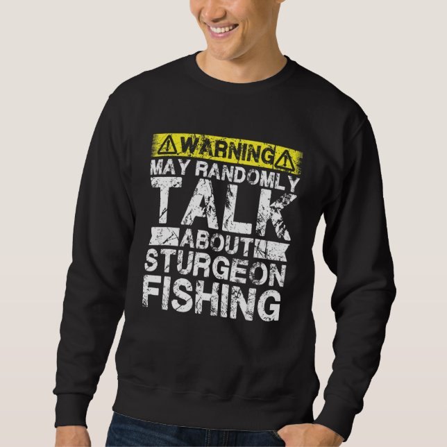 Warning May Talk About Fishing   Sturgeon Fish Sweatshirt (Front)