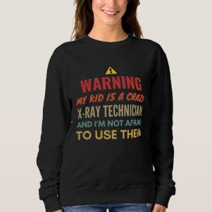 Warning My Kid Is A Crazy X Ray Technician And I'm Sweatshirt