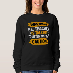 Warning Pe Teacher Is Talking Listen With Caution Sweatshirt