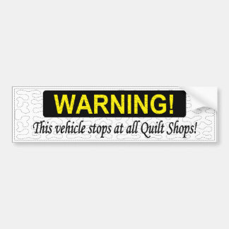 WARNING! This vehicle stops at all Quilt Shops! Bumper Sticker