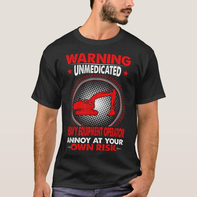 Warning Unmedicated Heavy Equipment Operator Gift T-Shirt (Front)