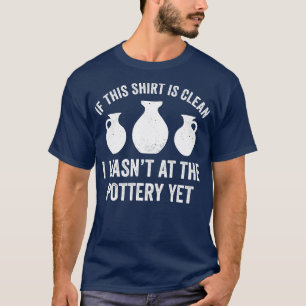 Wasnt at the Pottery Yet Funny Potter Kiln Clay T-Shirt