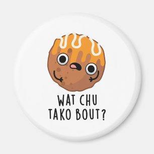 Wat Chu Tako Bout Funny Takoyaki Pun  Magnet