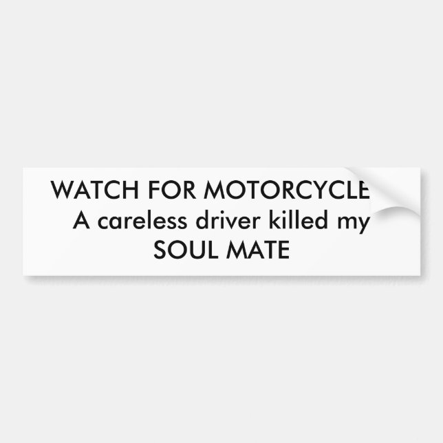 WATCH FOR MOTORCYCLES!A careless driver killed ... Bumper Sticker (Front)