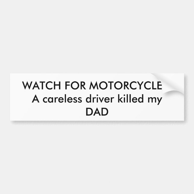 WATCH FOR MOTORCYCLES!A careless driver killed ... Bumper Sticker (Front)