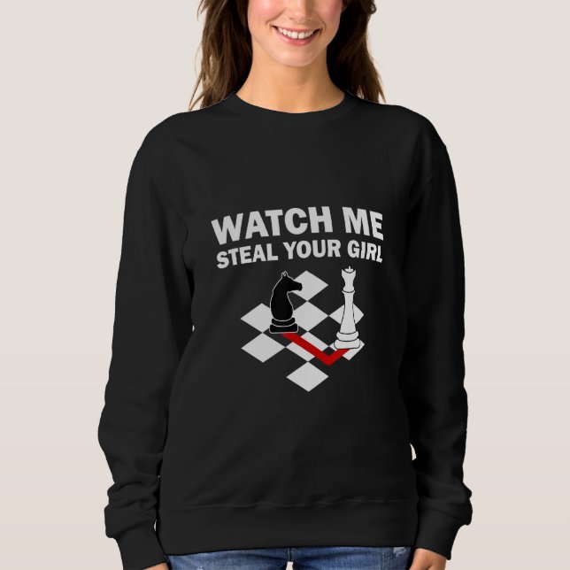 Watch Me Steal Your Girl Chess For Chess Players Sweatshirt (Front)