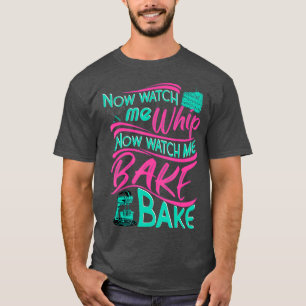 Watch Me Whip Watch Me Bake Bake Funny Baker T-Shirt