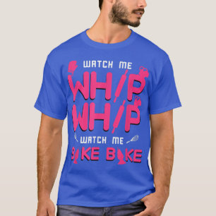 Watch Me Whip Whip Watch Me Bake Bake Baking  T-Shirt