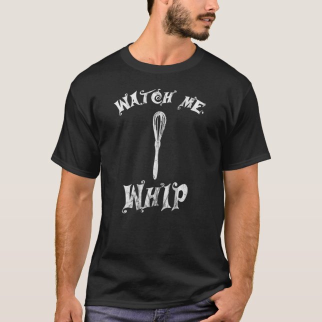 Watch Me Whip Whisk Baking T-Shirt (Front)