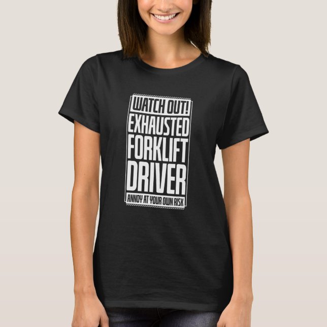 Watch Out Exhausted Forklift Driver Annoy At Your  T-Shirt (Front)