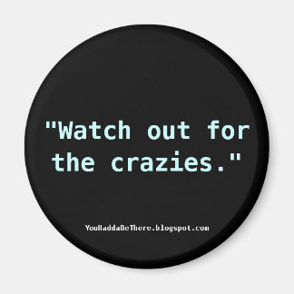 Watch out for the crazies. magnet