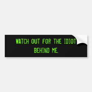 Watch out for the idiot behind me. bumper sticker