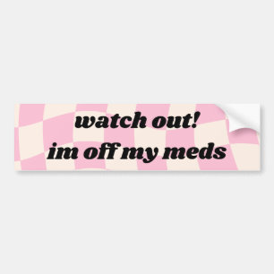 Watch out Im off my meds Car Bumper Sticker