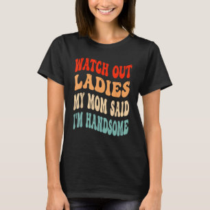 Watch Out Ladies My Mum Said I'm Handsome Funny Gr T-Shirt