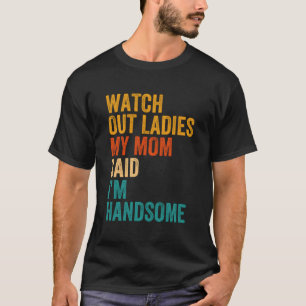 Watch Out Ladies My Mum Said I'M Handsome Vintage T-Shirt