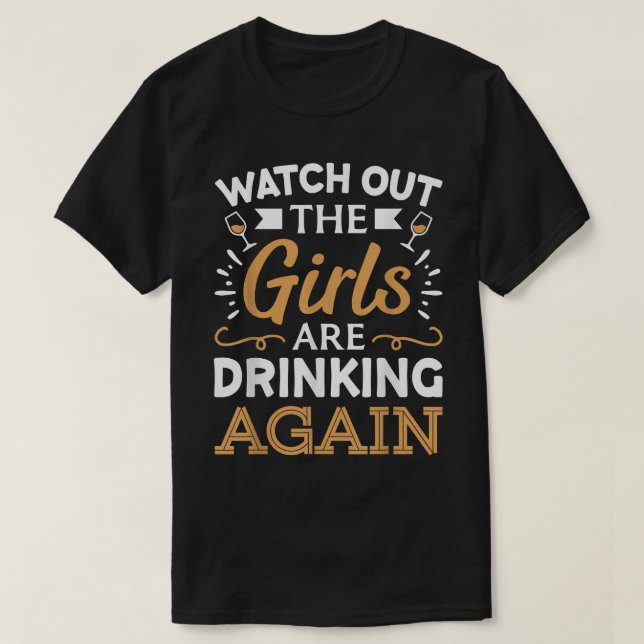 Watch Out The Girls Are Drinking Again T-Shirt (Design Front)