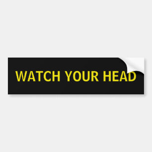 Watch your head. bumper sticker