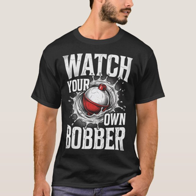 Watch Your Own Bobber Funny Fishing Dad Tee (Front)