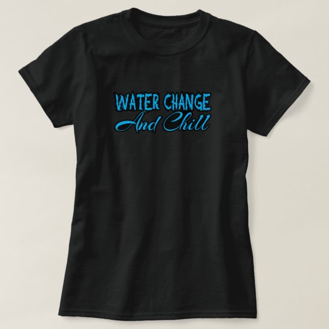 Water Change And Chill Funny Aquarium Lover T-Shirt (Design Front)