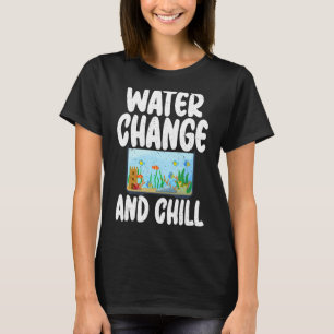 Water Change and Chill funny Fish Owner T-Shirt