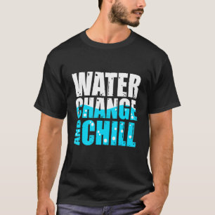 Water Change And Chill Saltwater Aquarium Reef T-Shirt