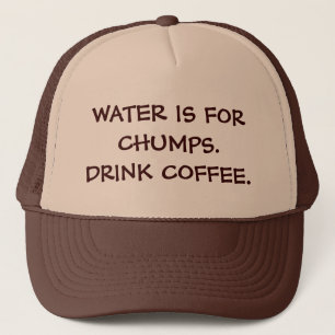 WATER IS FOR CHUMPS. DRINK COFFEE. TRUCKER HAT