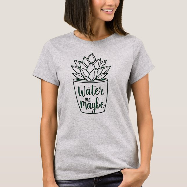 Water Me Maybe - Succulent T-Shirt (Front)