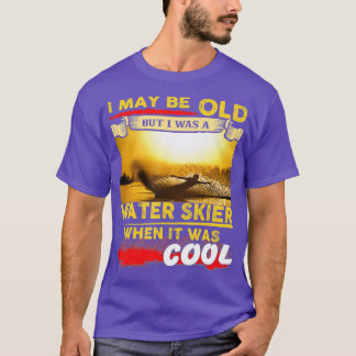 Water Skiing I May Be Old But I Was A Water Skier T-Shirt