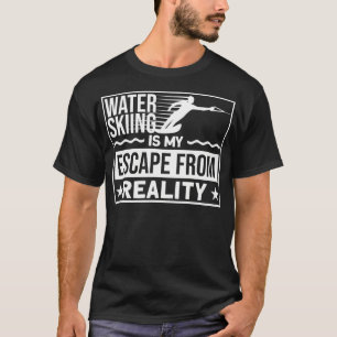 Water Skiing Is My Escape From Reality Waterski To T-Shirt