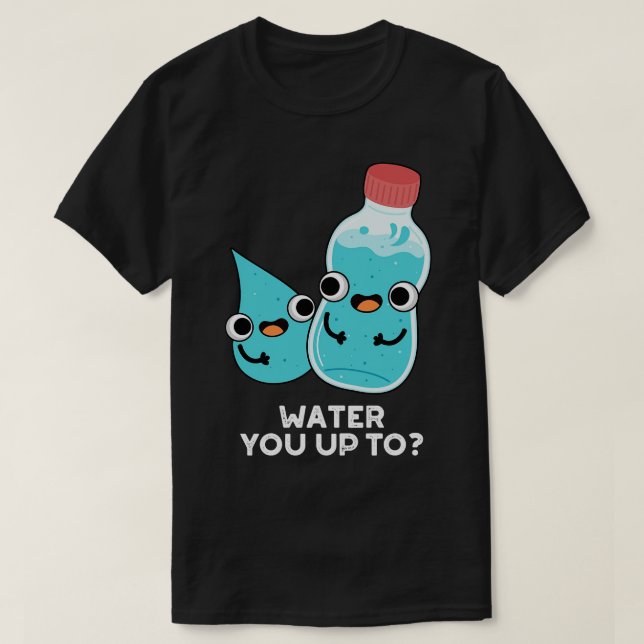 Water You Up TO Cute Water Pun T-Shirt (Design Front)