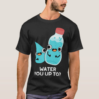 Water You Up TO Cute Water Pun T-Shirt