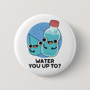 Water You Up To Funny Water Pun 6 Cm Round Badge