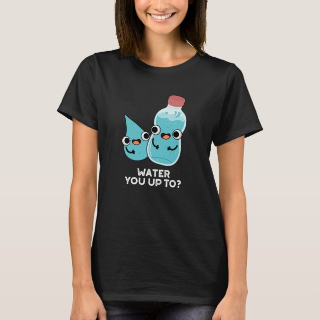 Water You Up To Funny Water Pun Dark BG T-Shirt (Front)