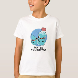 Water You Up To Funny Water Pun  T-Shirt
