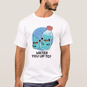 Water You Up To Funny Water Pun  T-Shirt