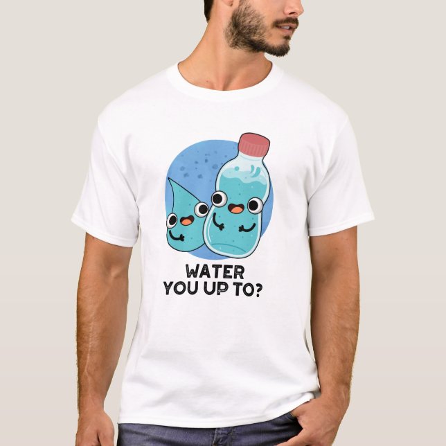 Water You Up To Funny Water Pun  T-Shirt (Front)