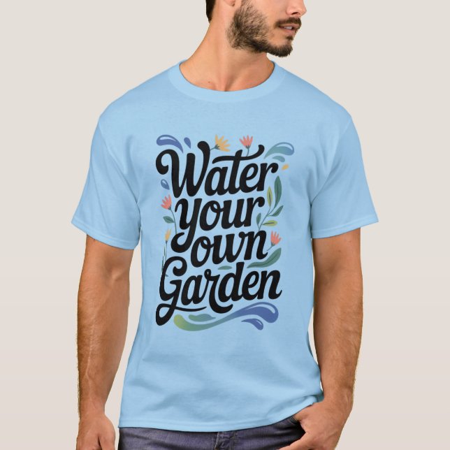 Water Your Own Garden Inspirational Floral Quote T-Shirt (Front)