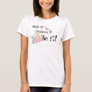 Watercolor Flowers Wish It, Believe it, BE IT! T-S T-Shirt