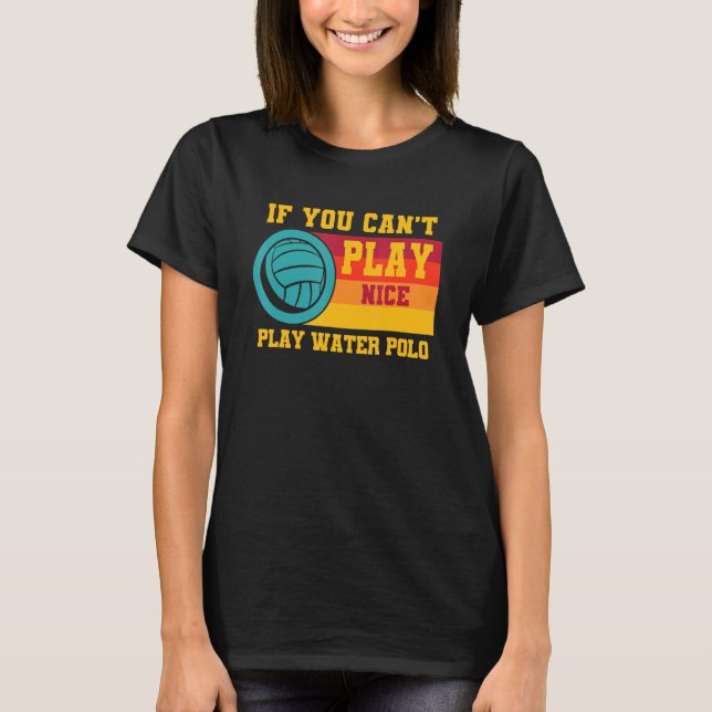 Waterpolo Retro If You Can't Play Nice Play Water  T-Shirt (Front)