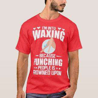 Waxing Im into waxing because punching people is f T-Shirt